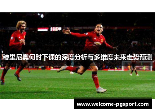 穆里尼奥何时下课的深度分析与多维度未来走势预测