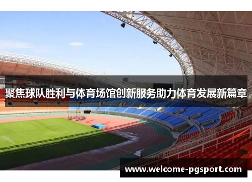 聚焦球队胜利与体育场馆创新服务助力体育发展新篇章