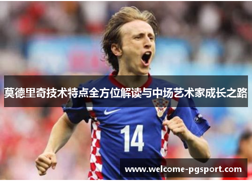 莫德里奇技术特点全方位解读与中场艺术家成长之路 莫德里奇技术特点全方位解读与中场艺术家成长之路