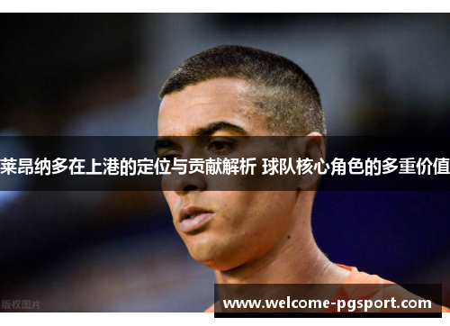 莱昂纳多在上港的定位与贡献解析 球队核心角色的多重价值