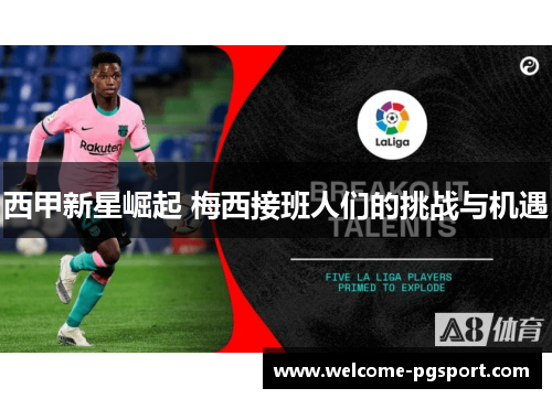 西甲新星崛起 梅西接班人们的挑战与机遇 西甲新星崛起 梅西接班人们的挑战与机遇