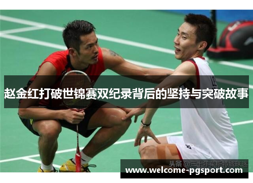 赵金红打破世锦赛双纪录背后的坚持与突破故事 赵金红打破世锦赛双纪录背后的坚持与突破故事