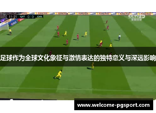 足球作为全球文化象征与激情表达的独特意义与深远影响 足球作为全球文化象征与激情表达的独特意义与深远影响