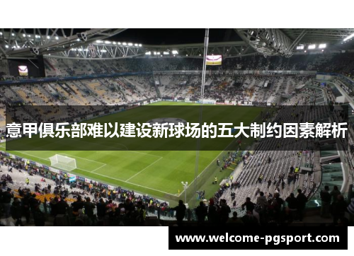 意甲俱乐部难以建设新球场的五大制约因素解析