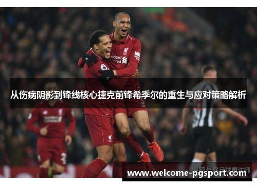 从伤病阴影到锋线核心捷克前锋希季尔的重生与应对策略解析