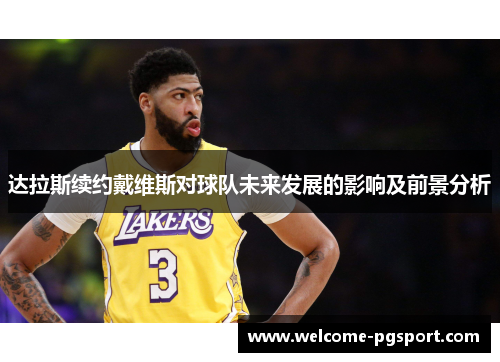 达拉斯续约戴维斯对球队未来发展的影响及前景分析 达拉斯续约戴维斯对球队未来发展的影响及前景分析