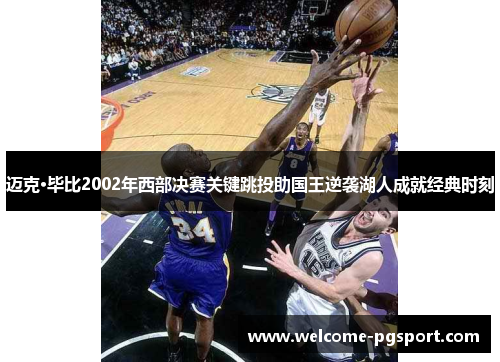 迈克·毕比2002年西部决赛关键跳投助国王逆袭湖人成就经典时刻 迈克·毕比2002年西部决赛关键跳投助国王逆袭湖人成就经典时刻