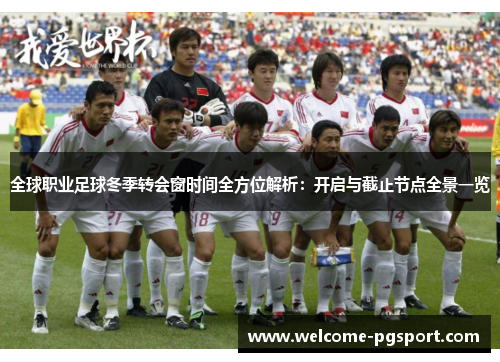 全球职业足球冬季转会窗时间全方位解析：开启与截止节点全景一览