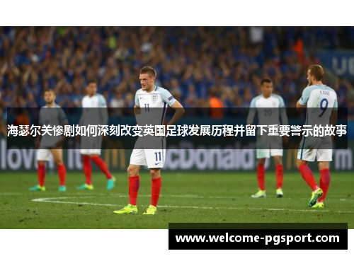 海瑟尔关惨剧如何深刻改变英国足球发展历程并留下重要警示的故事 海瑟尔关惨剧如何深刻改变英国足球发展历程并留下重要警示的故事