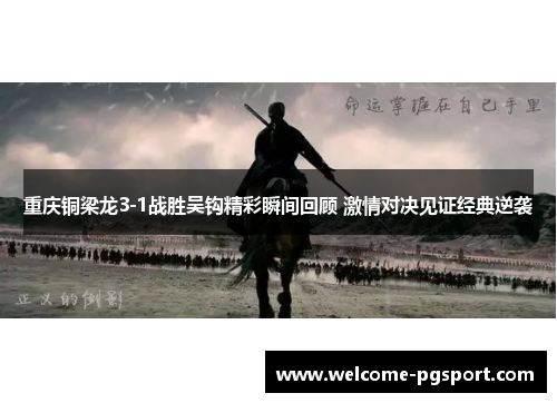 重庆铜梁龙3-1战胜吴钩精彩瞬间回顾 激情对决见证经典逆袭 重庆铜梁龙3-1战胜吴钩精彩瞬间回顾 激情对决见证经典逆袭
