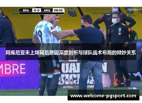 阿库尼亚未上场背后原因深度剖析与球队战术布局的微妙关系 阿库尼亚未上场背后原因深度剖析与球队战术布局的微妙关系