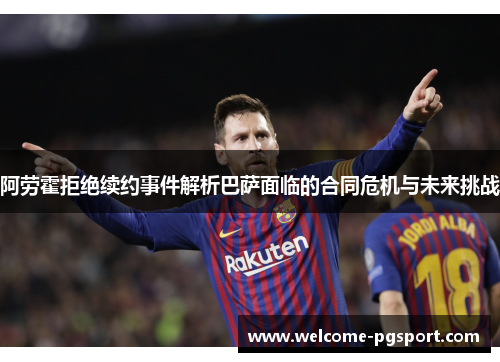 阿劳霍拒绝续约事件解析巴萨面临的合同危机与未来挑战