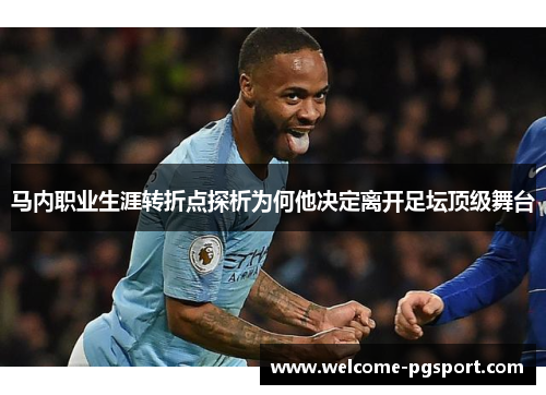 马内职业生涯转折点探析为何他决定离开足坛顶级舞台 马内职业生涯转折点探析为何他决定离开足坛顶级舞台