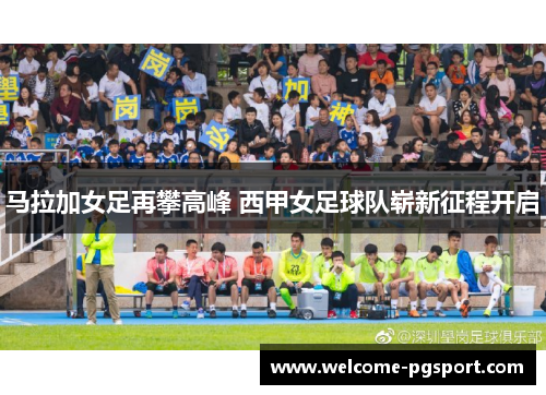 马拉加女足再攀高峰 西甲女足球队崭新征程开启 马拉加女足再攀高峰 西甲女足球队崭新征程开启