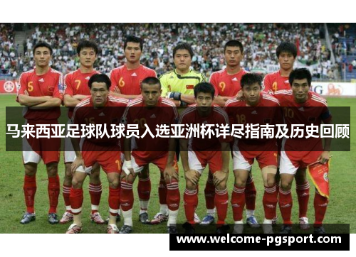 马来西亚足球队球员入选亚洲杯详尽指南及历史回顾 马来西亚足球队球员入选亚洲杯详尽指南及历史回顾
