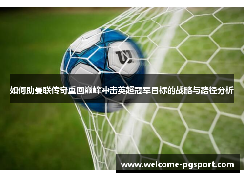 如何助曼联传奇重回巅峰冲击英超冠军目标的战略与路径分析