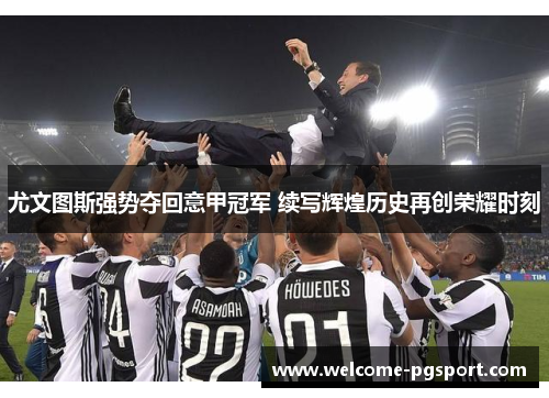 尤文图斯强势夺回意甲冠军 续写辉煌历史再创荣耀时刻