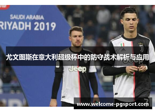 尤文图斯在意大利超级杯中的防守战术解析与应用