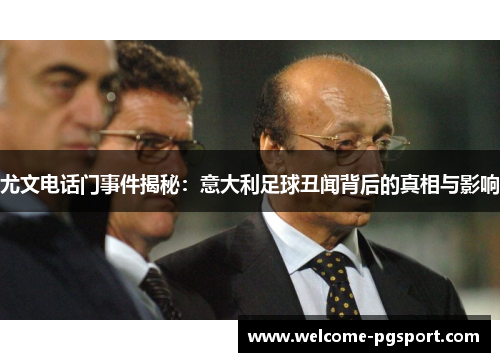 尤文电话门事件揭秘：意大利足球丑闻背后的真相与影响