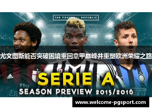 尤文图斯能否突破困境重回意甲巅峰并重塑欧洲荣耀之路