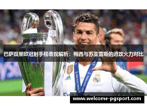 巴萨双星欧冠射手榜表现解析：梅西与苏亚雷斯的进攻火力对比