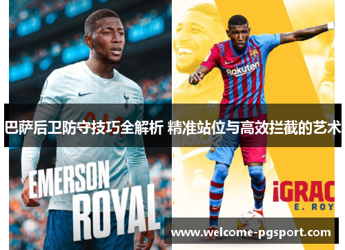 巴萨后卫防守技巧全解析 精准站位与高效拦截的艺术