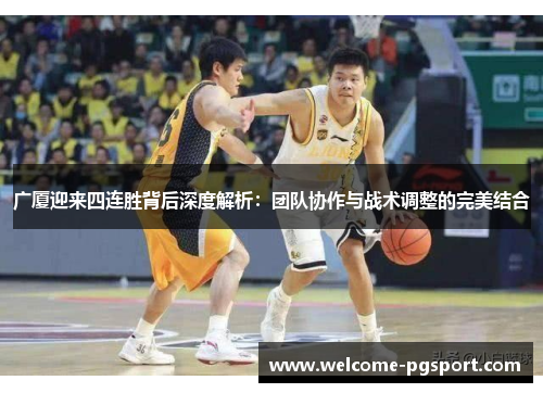 广厦迎来四连胜背后深度解析：团队协作与战术调整的完美结合