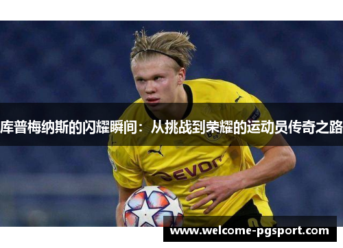 库普梅纳斯的闪耀瞬间：从挑战到荣耀的运动员传奇之路