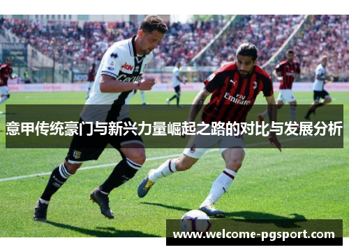 意甲传统豪门与新兴力量崛起之路的对比与发展分析