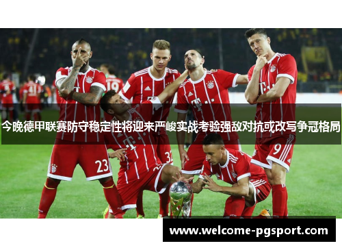 今晚德甲联赛防守稳定性将迎来严峻实战考验强敌对抗或改写争冠格局