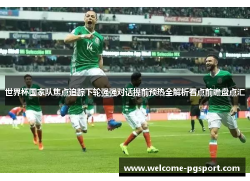世界杯国家队焦点追踪下轮强强对话提前预热全解析看点前瞻盘点汇