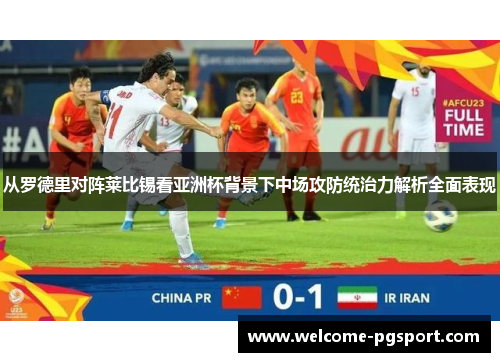 从罗德里对阵莱比锡看亚洲杯背景下中场攻防统治力解析全面表现