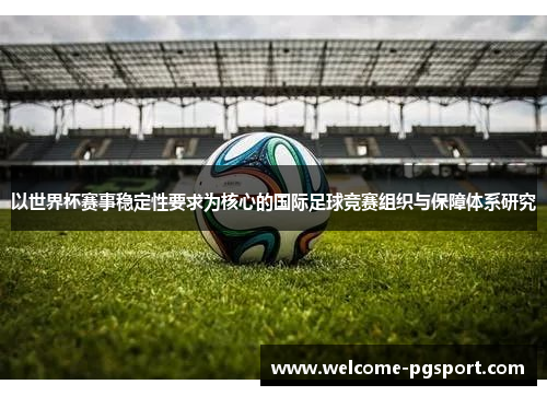 以世界杯赛事稳定性要求为核心的国际足球竞赛组织与保障体系研究