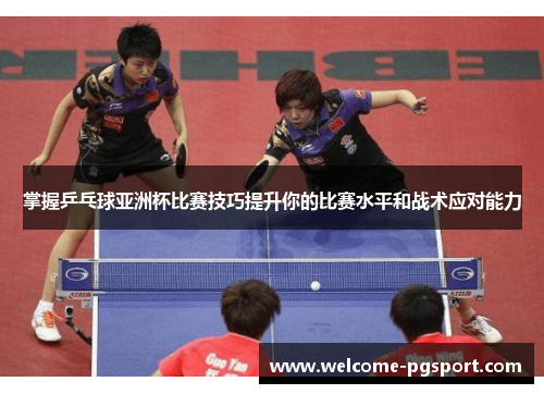 掌握乒乓球亚洲杯比赛技巧提升你的比赛水平和战术应对能力 掌握乒乓球亚洲杯比赛技巧提升你的比赛水平和战术应对能力
