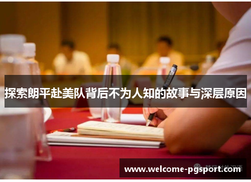 探索朗平赴美队背后不为人知的故事与深层原因 探索朗平赴美队背后不为人知的故事与深层原因