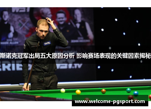 斯诺克冠军出局五大原因分析 影响赛场表现的关键因素揭秘