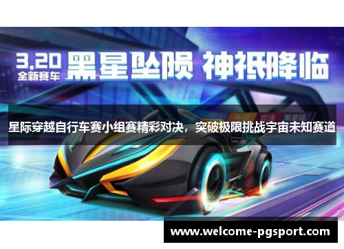 星际穿越自行车赛小组赛精彩对决，突破极限挑战宇宙未知赛道