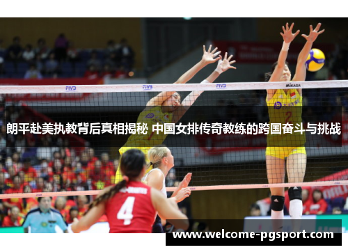 朗平赴美执教背后真相揭秘 中国女排传奇教练的跨国奋斗与挑战 朗平赴美执教背后真相揭秘 中国女排传奇教练的跨国奋斗与挑战