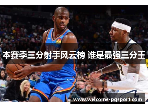 本赛季三分射手风云榜 谁是最强三分王 本赛季三分射手风云榜 谁是最强三分王