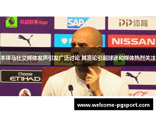 本泽马社交媒体发声引发广泛讨论 其言论引起球迷和媒体热烈关注 本泽马社交媒体发声引发广泛讨论 其言论引起球迷和媒体热烈关注