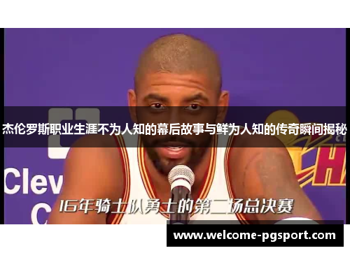 杰伦罗斯职业生涯不为人知的幕后故事与鲜为人知的传奇瞬间揭秘