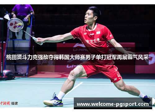 桃田贤斗力克强敌夺得韩国大师赛男子单打冠军再展霸气风采