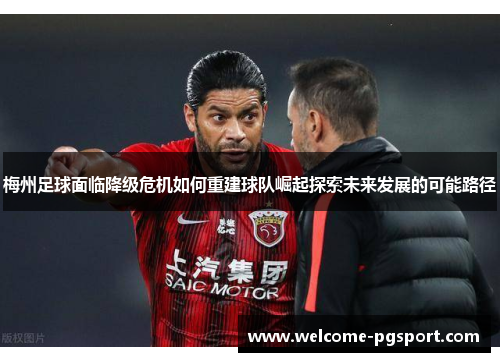 梅州足球面临降级危机如何重建球队崛起探索未来发展的可能路径 梅州足球面临降级危机如何重建球队崛起探索未来发展的可能路径