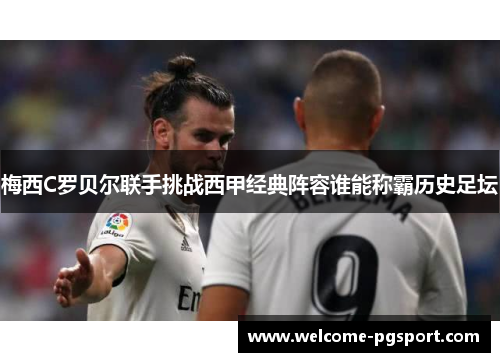 梅西C罗贝尔联手挑战西甲经典阵容谁能称霸历史足坛