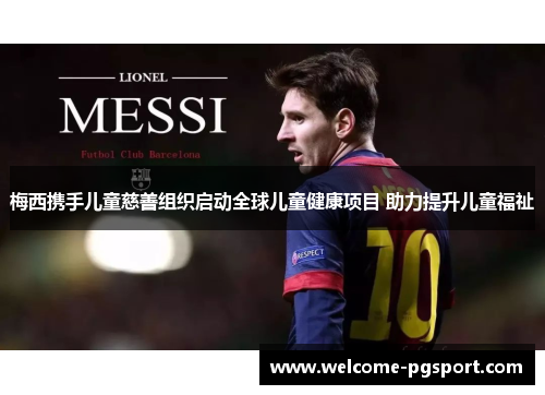 梅西携手儿童慈善组织启动全球儿童健康项目 助力提升儿童福祉