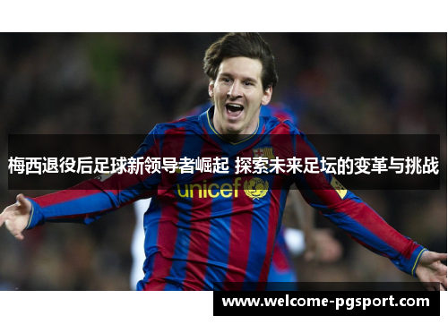 梅西退役后足球新领导者崛起 探索未来足坛的变革与挑战