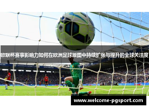 欧联杯赛事影响力如何在欧洲足球版图中持续扩张与提升的全球关注度