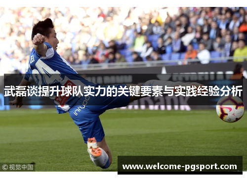 武磊谈提升球队实力的关键要素与实践经验分析