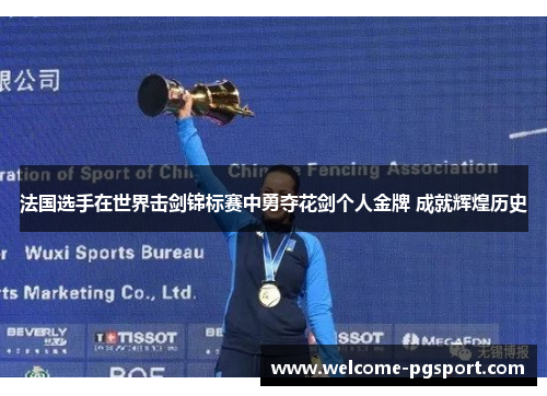 法国选手在世界击剑锦标赛中勇夺花剑个人金牌 成就辉煌历史