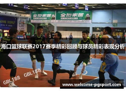 海口篮球联赛2017赛季精彩回顾与球员精彩表现分析